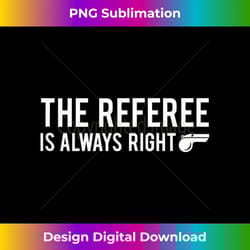 the referee is always right - funny sports tank top - deluxe png sublimation download - elevate your style with intricate details
