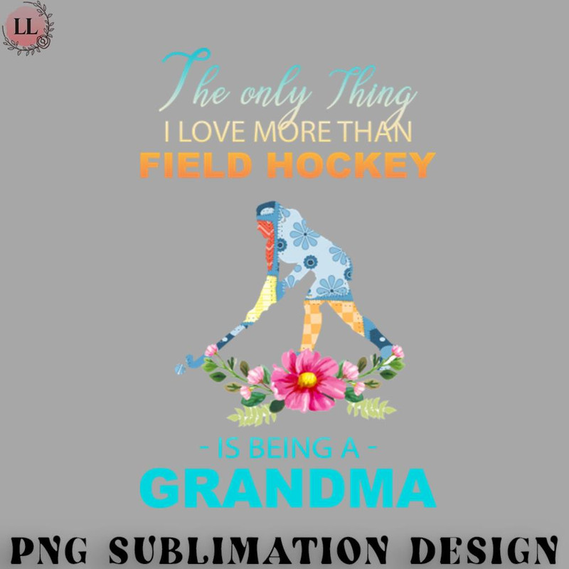 CE0707231000612-Hockey PNG The Ony Thing I Love More Than Field hockey Is Being A Grandma.jpg