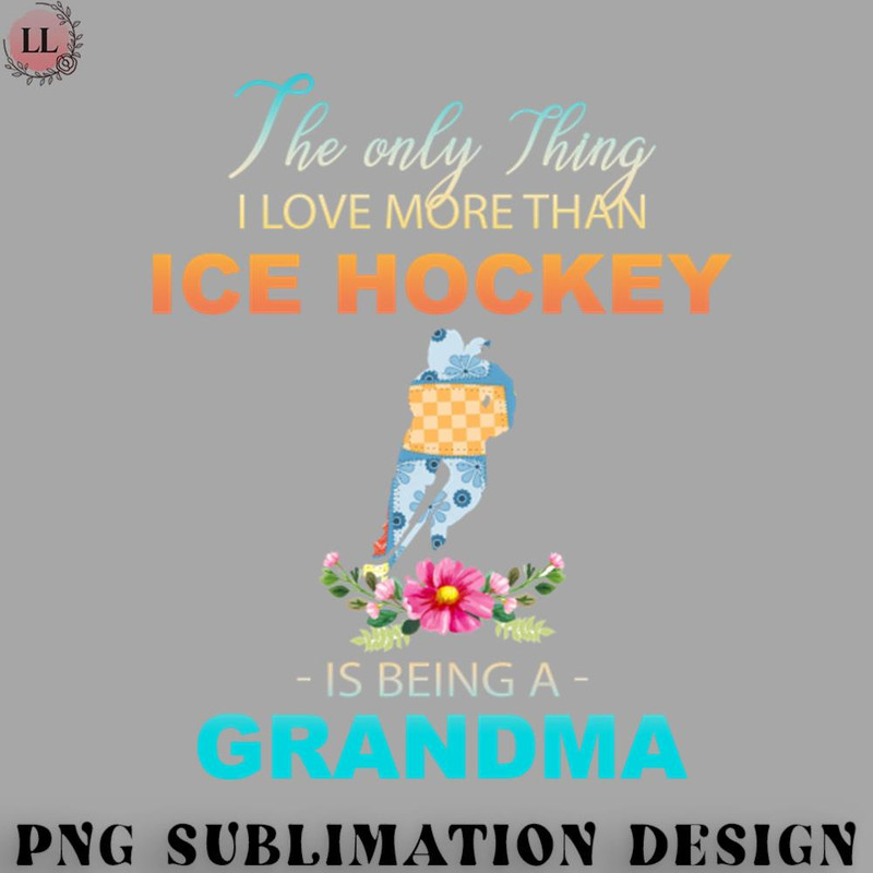 CE0707231000613-Hockey PNG The Ony Thing I Love More Than Ice hockey Is Being A Grandma.jpg