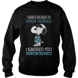 snoopy there&8217s no need to repeat yourself i ignored you just fine the sweatshirt