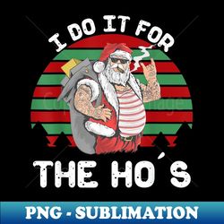 I Do It For The Ho's Funny Inappropriate Christmas Men Santa - Vintage Sublimation PNG Download - Perfect for Sublimation Mastery
