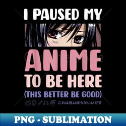 i paused my anime to be here girls manga otaku anime - special edition sublimation png file - bold & eye-catching