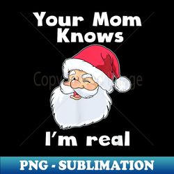Your Mom Knows I'm Real Funny Santa Claus Christmas - Vintage Sublimation PNG Download - Spice Up Your Sublimation Projects