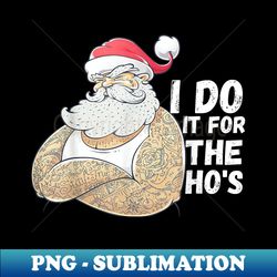 I Do It For The Ho's Funny Inappropriate Christmas Men Santa - Decorative Sublimation PNG File - Perfect for Sublimation Mastery