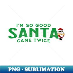 I'M SO GOOD SANTA CAME TWICE Funny Inappropriate Christmas - Elegant Sublimation PNG Download - Spice Up Your Sublimation Projects