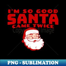 I'M SO GOOD SANTA CAME TWICE Funny Inappropriate Christmas - PNG Transparent Sublimation File - Spice Up Your Sublimation Projects