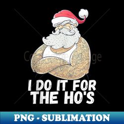 I Do It For The Ho's Funny Inappropriate Christmas Men Santa - Signature Sublimation PNG File - Unleash Your Inner Rebellion