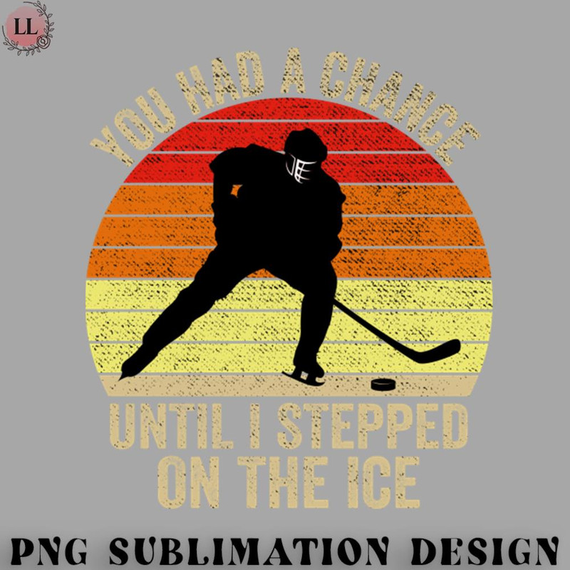 CY0707231001668-Hockey PNG You Had A Chance Until I Stepped On The Ice Funny Hockey.jpg