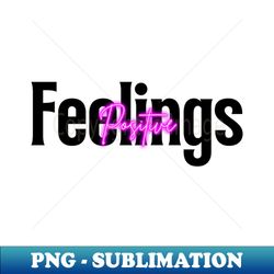 Positive Feelings - PNG Transparent Digital Download File for Sublimation - Unleash Your Creativity
