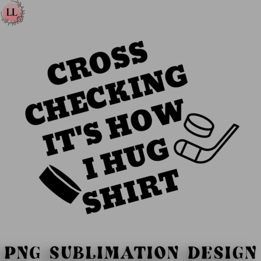 HY0707230951342-Hockey PNG Cross checking its how i hug shirt.jpg