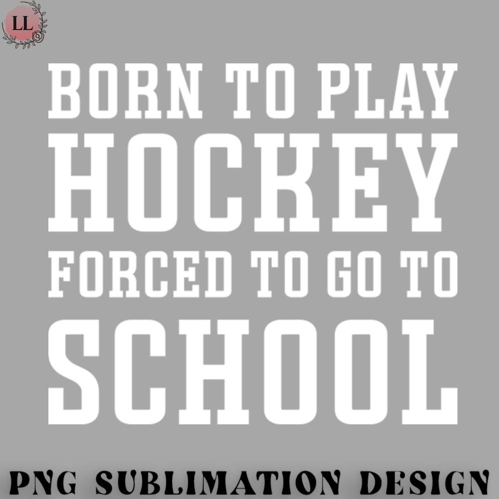 HK0707230950502-Hockey PNG Born To Play Hockey Forced To Go To School Ice Hockey Field Hockey Cute Funny.jpg