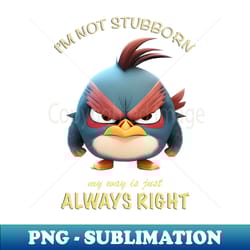 bird im not stubborn my way is just always right cute adorable funny quote - png transparent sublimation file - unleash your creativity