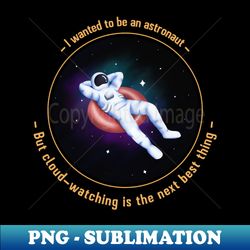 I wanted to be an astronaut but cloud watching is the next best thing - Exclusive PNG Sublimation Download - Unleash Your Creativity