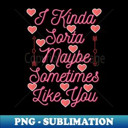 I Kinda Sorta Maybe Sometimes Like You - Exclusive Sublimation Digital File - Vibrant and Eye-Catching Typography