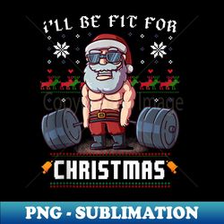 I'll Be Fit For Christmas Santa Claus Gym Ugly X-Mas er - Modern Sublimation PNG File - Boost Your Success with this Inspirational PNG Download
