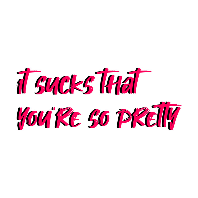 It Sucks That You are So Pretty (2).png