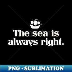 the sea is always right - exclusive sublimation digital file - perfect for sublimation art