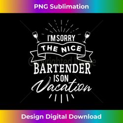 Funny I'm sorry the nice bartender is on vacation Bartenders - Classic Sublimation PNG File - Access the Spectrum of Sublimation Artistry