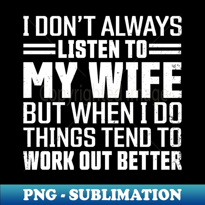 AI-18522_I Dont Always Listen to My Wife But When I DO Things Tend To work Out Better 7117.jpg