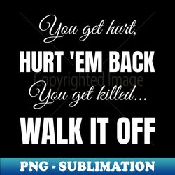 you get hurt hurt em back you get killed walk it off - professional sublimation digital download - stunning sublimation graphics