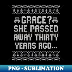 grace she passed away thirty years ago ugly christmas - stylish sublimation digital download - fashionable and fearless