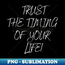 trust the timing of your life - unique sublimation png download - transform your sublimation creations