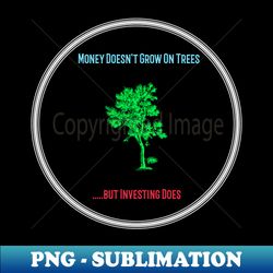Money Does Not Grow On Trees But Investing Does - PNG Sublimation Digital Download - Unleash Your Inner Rebellion