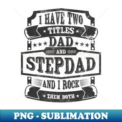 i have two titles dad and stepdad and i rock them both - exclusive sublimation digital file - defying the norms