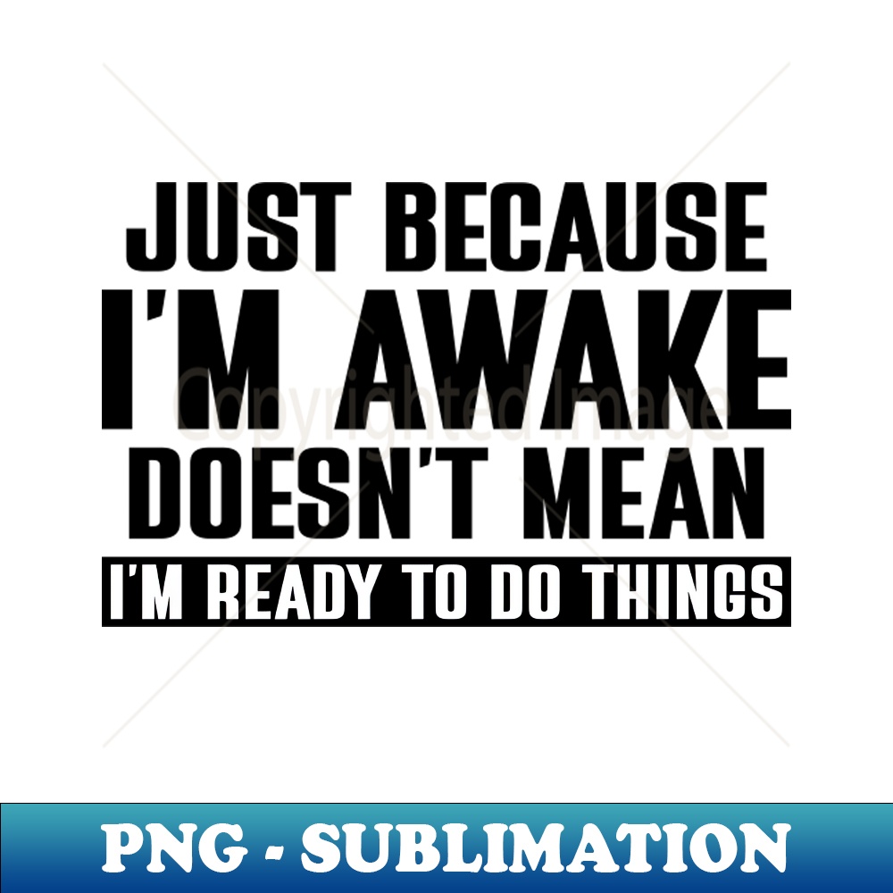 BS-21119_Just Because Im Awake Doesnt Mean Im Ready to Do Things 9954.jpg