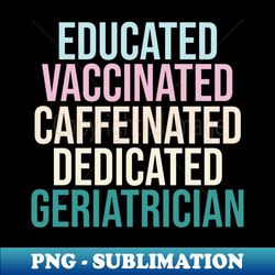 educated vaccinated caffeinated dedicated geriatrician - aesthetic sublimation digital file - stunning sublimation graphics