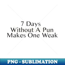 seven days without a pun makes one weak - png sublimation digital download - unleash your inner rebellion