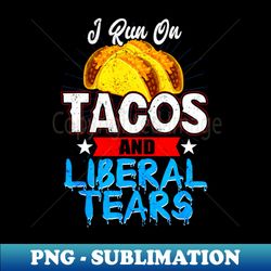 I Run On Tacos and Liberal Tears - PNG Transparent Sublimation Design - Unleash Your Inner Rebellion