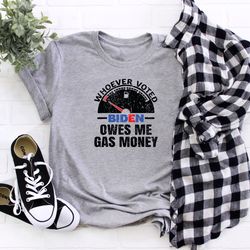 whoever voted biden owes me gas money shirt, anti biden shirt, trump 2024 shirt, republican shirt, trump mega 2024 t-shi