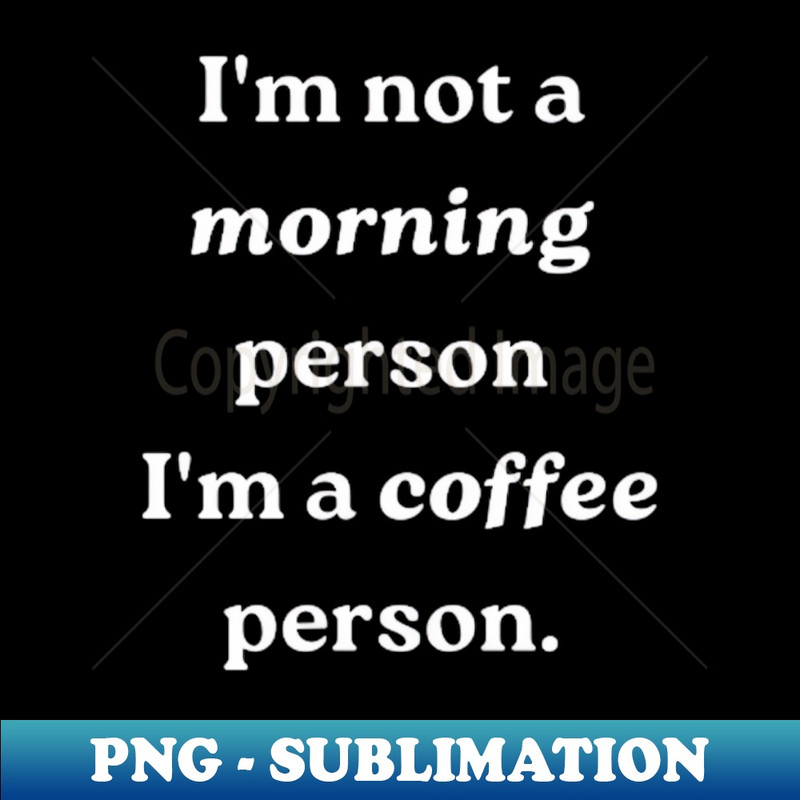 DZ-19498_Im not a morning person im a coffee person 8909.jpg