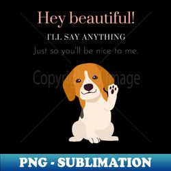 hey beautiful ill say anything - high-resolution png sublimation file - stunning sublimation graphics