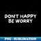 EW-11838_Dont Happy Be Worry 3883.jpg