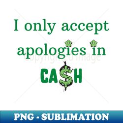 i only accept apologies in cash - modern sublimation png file - spice up your sublimation projects