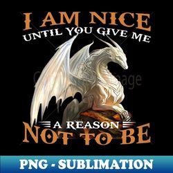 i am nice until you give me a reason not to be funny dragon - sublimation-ready png file - unleash your inner rebellion