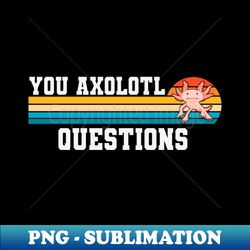 you axolotl questions axolotl fish funny axolotl quotes - instant sublimation digital download - perfect for personalization