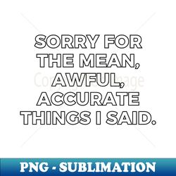 sorry for the mean awful accurate things i said - aesthetic sublimation digital file - unleash your inner rebellion