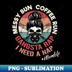 messy bun coffee run gangsta rap i need a nap - modern sublimation png file - unleash your creativity