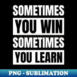 sometimes you win sometimes you learn - sublimation-ready png file - stunning sublimation graphics