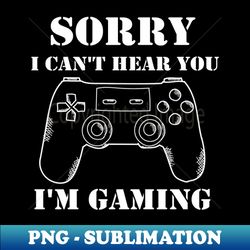 sorry i cant hear you im gaming - exclusive sublimation digital file - bold & eye-catching