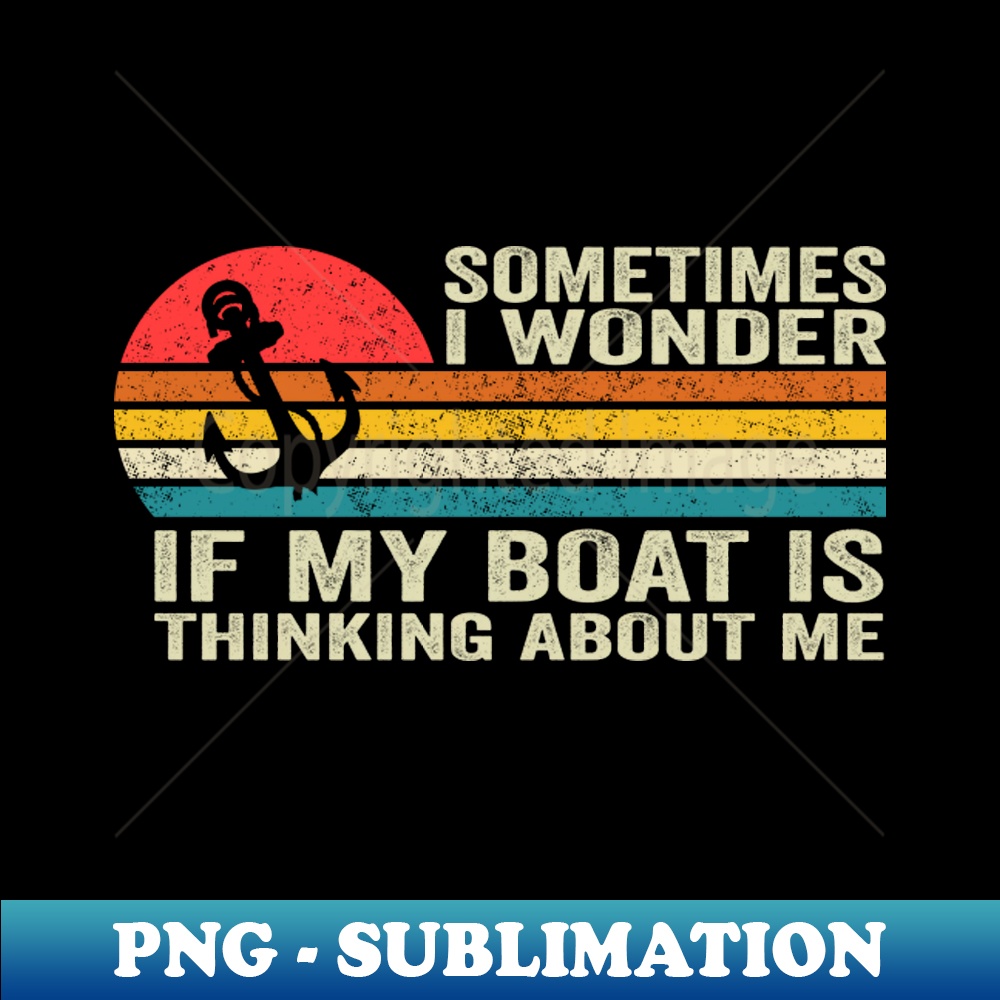 JI-33021_Sometimes I Wonder If My Boat Is Thinking About Me Too 5602.jpg
