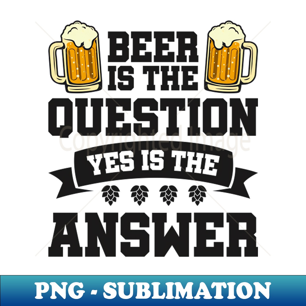 JZ-4145_Beer is the question yes is the answer - Funny Beer Sarcastic Satire Hilarious Funny Meme Quotes Sayings 2930.jpg