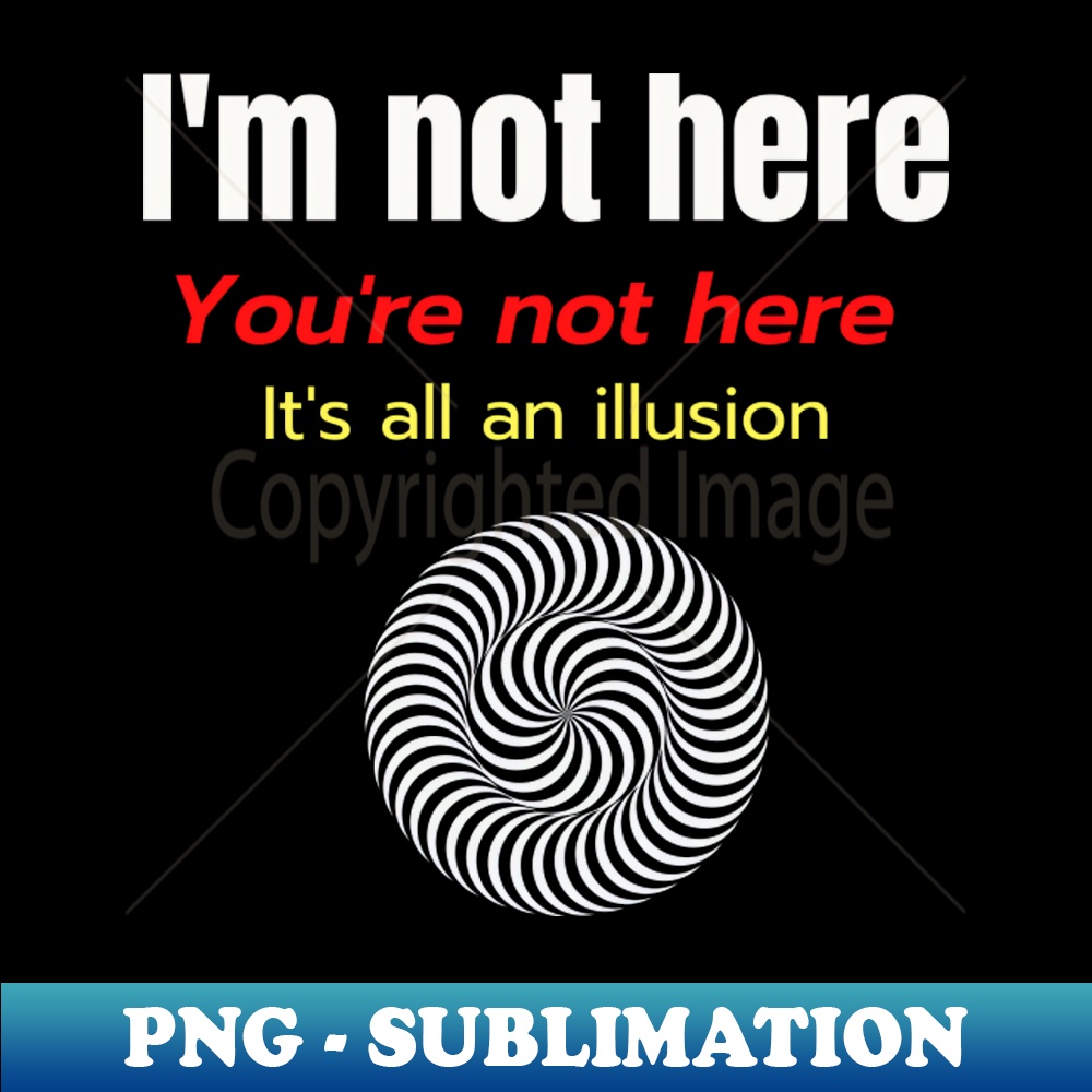 KF-19515_Im Not Here Youre Not Here Its All an Illusion 7011.jpg