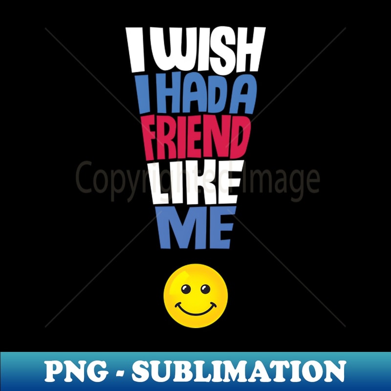 KI-19091_I Wish I Had a Friend Like Me - Funny Quote 5470.jpg