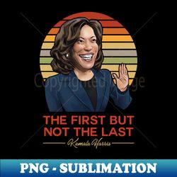 the first but not the last - kamala harris - sublimation-ready png file - perfect for sublimation art