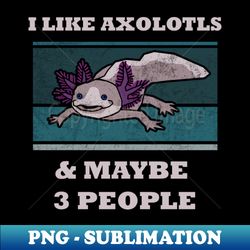i like axolotls  maybe 3 people funny kids t-shirt axolotl questions vintage cute axolotl sayings cute axolotl lizard shirt mexican salamander walking fish - exclusive png sublimation download - perfect for sublimation mastery