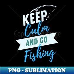keep calm and go fishing - signature sublimation png file - unlock vibrant sublimation designs